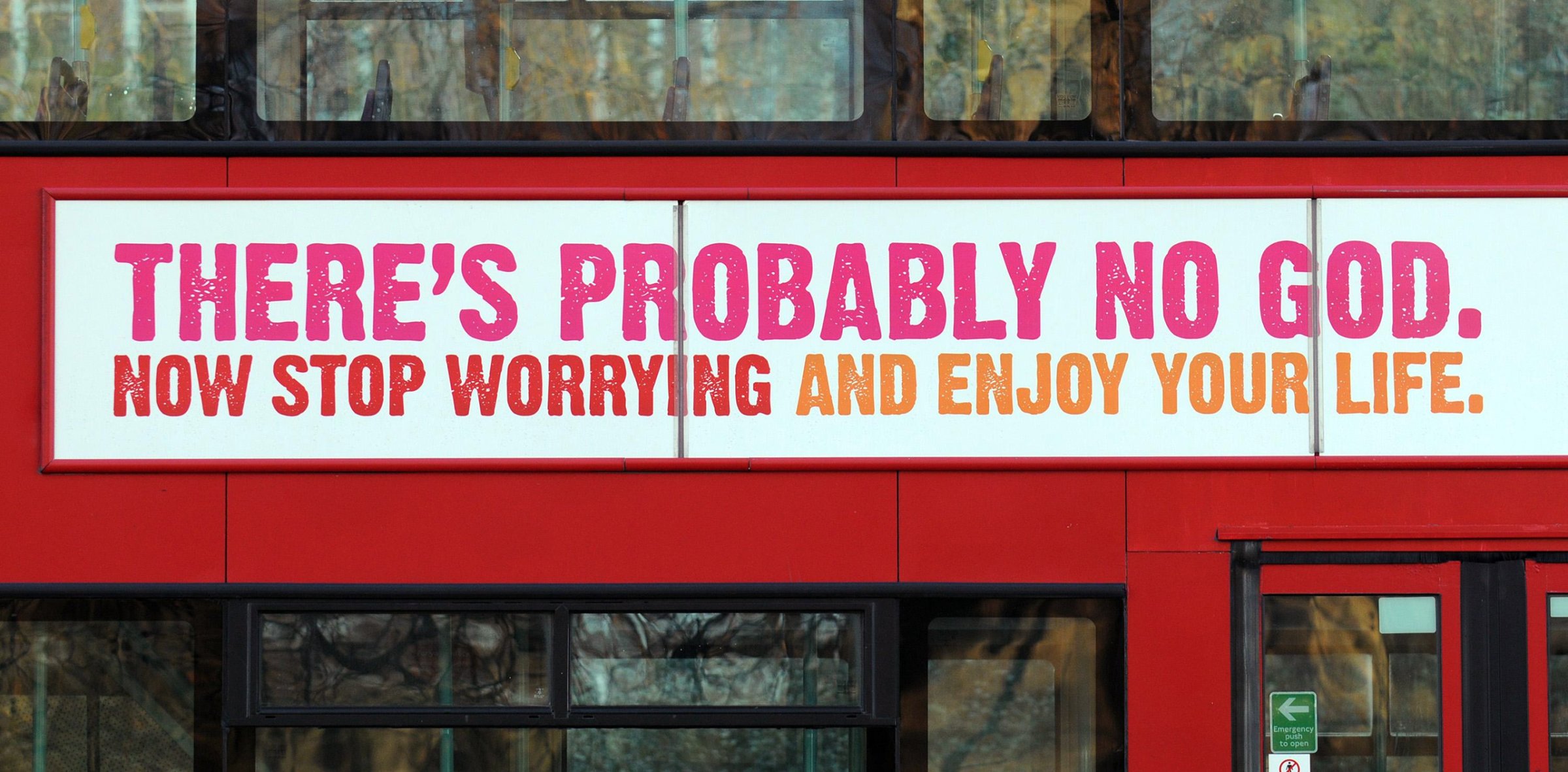 A atheist advertising campaign on British buses and on the London Underground with the slogan: 'There's probably no God. Now stop worrying and enjoy your life.' in Kensington Gardens, London, Jan. 6, 2008.