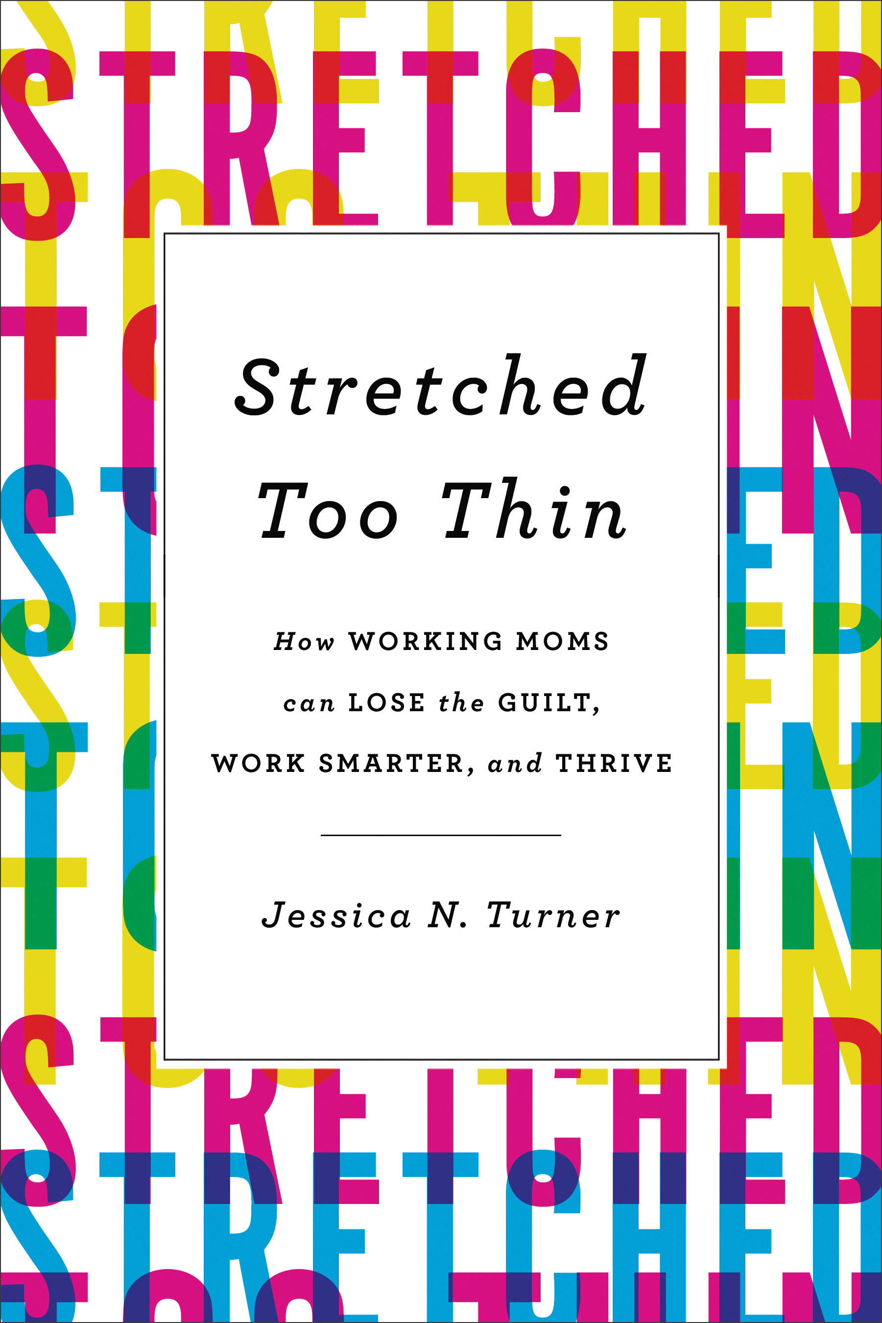 "Stretched Too Thin: How Working Moms Can Lose the Guilt, Work Smarter, and Thrive." (Used by permission from Revell, a division of Baker Publishing Group)