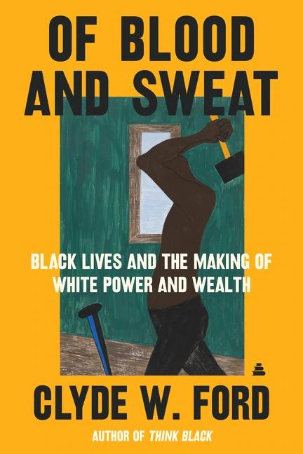 Book jacket of Of Blood and Sweat: Black Lives and the Making of White Power and Wealth